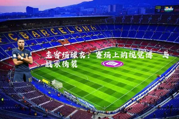 主客场球衣：赛场上的视觉博弈与战术伪装