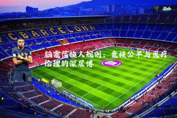 脑震荡换人规则：竞技公平与医疗伦理的深层博弈