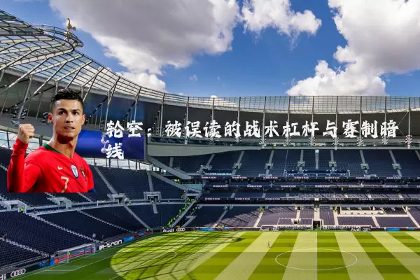 轮空：被误读的战术杠杆与赛制暗线