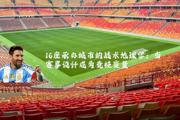 16座承办城市的战术地理学:当赛事设计成为竞技变量