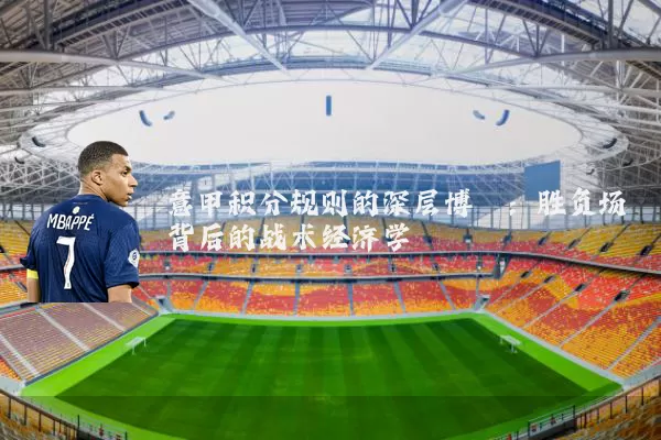 意甲积分规则的深层博弈：胜负场背后的战术经济学