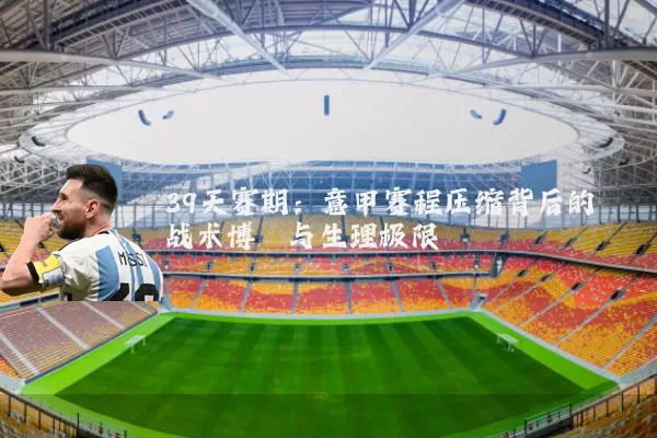 39天赛期：意甲赛程压缩背后的战术博弈与生理极限