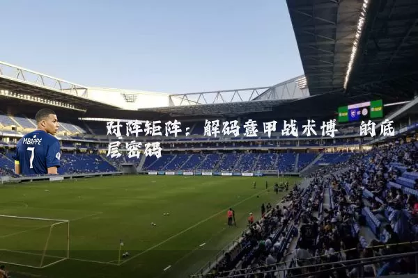 对阵矩阵:解码意甲战术博弈的底层密码
