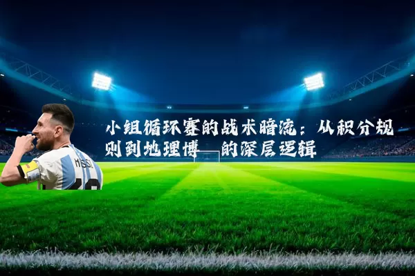 小组循环赛的战术暗流：从积分规则到地理博弈的深层逻辑