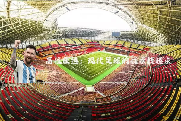 高位压迫:现代足球的战术核爆点