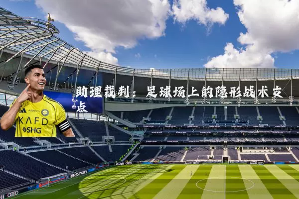 助理裁判:足球场上的隐形战术支点