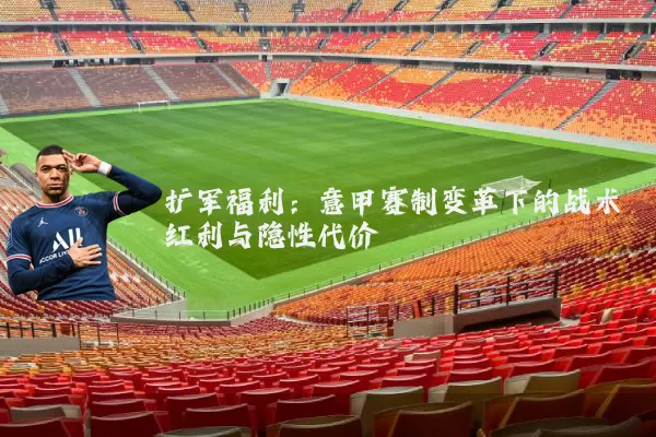 扩军福利:意甲赛制变革下的战术红利与隐性代价