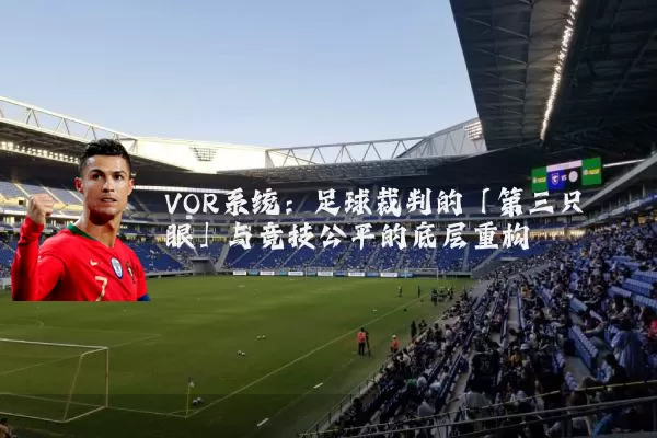 VOR系统：足球裁判的「第三只眼」与竞技公平的底层重构