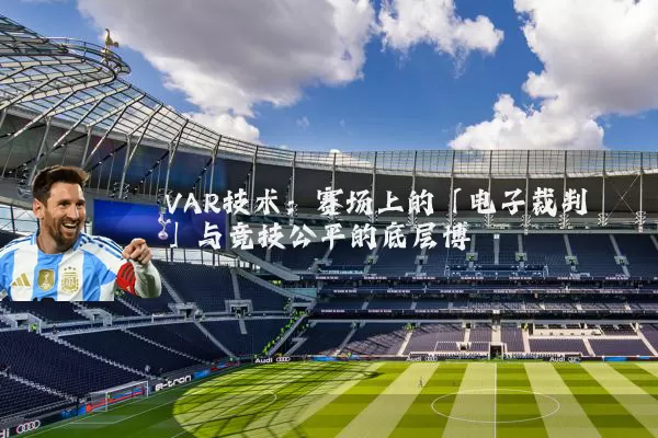 VAR技术：赛场上的「电子裁判」与竞技公平的底层博弈