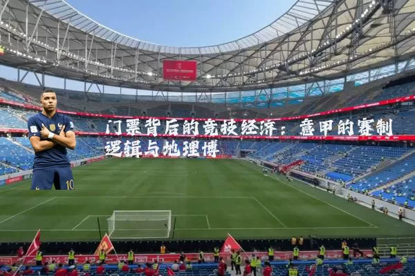 门票背后的竞技经济：意甲的赛制逻辑与地理博弈