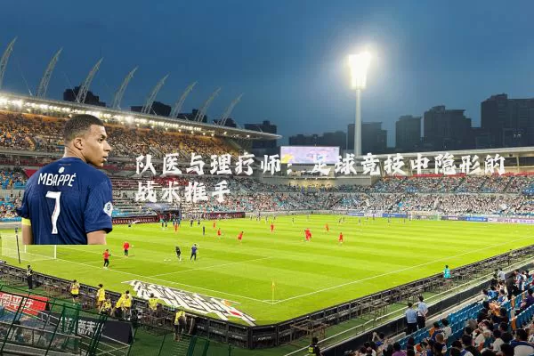 队医与理疗师:足球竞技中隐形的战术推手